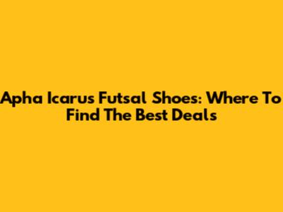 Apha Icarus Futsal Shoes: Where To Find The Best Deals
