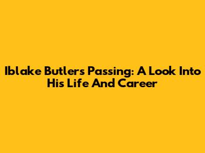 Iblake Butler's Passing: A Look Into His Life And Career