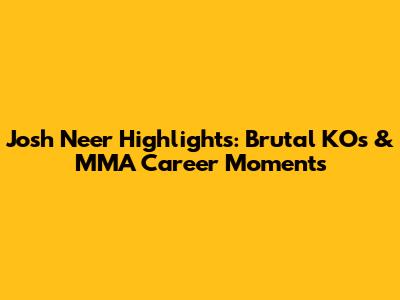 Josh Neer Highlights: Brutal KOs & MMA Career Moments