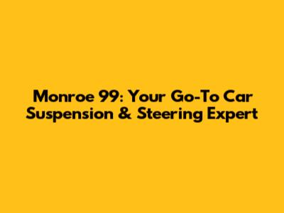 Monroe 99: Your Go-To Car Suspension & Steering Expert