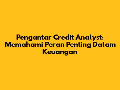 Pengantar Credit Analyst: Memahami Peran Penting Dalam Keuangan