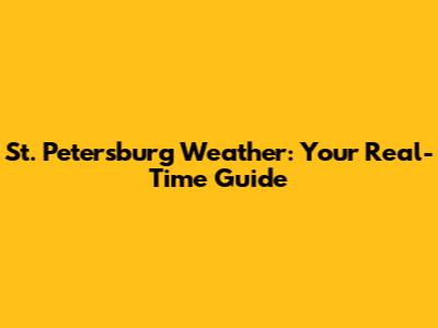 St. Petersburg Weather: Your Real-Time Guide